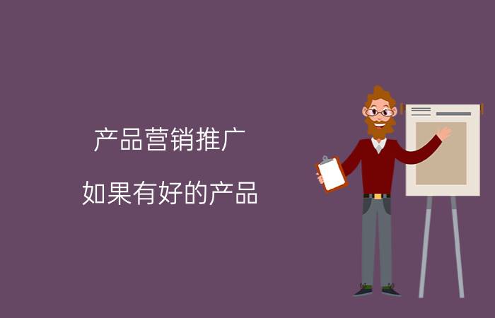 产品营销推广 如果有好的产品，该怎么营销推广？